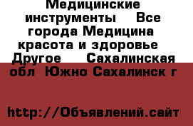 Медицинские инструменты  - Все города Медицина, красота и здоровье » Другое   . Сахалинская обл.,Южно-Сахалинск г.